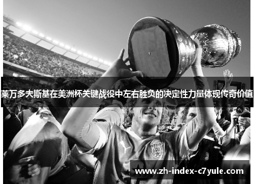 莱万多夫斯基在美洲杯关键战役中左右胜负的决定性力量体现传奇价值