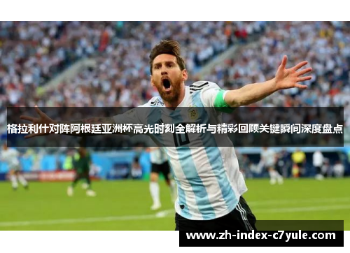 格拉利什对阵阿根廷亚洲杯高光时刻全解析与精彩回顾关键瞬间深度盘点