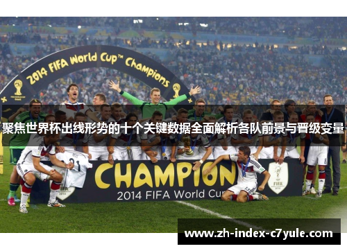 聚焦世界杯出线形势的十个关键数据全面解析各队前景与晋级变量