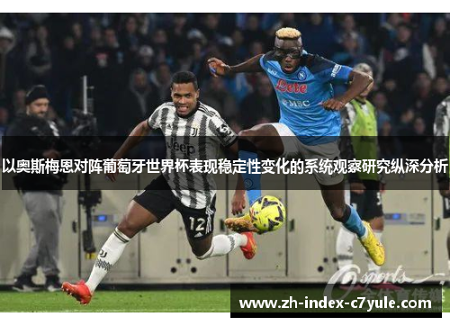 以奥斯梅恩对阵葡萄牙世界杯表现稳定性变化的系统观察研究纵深分析