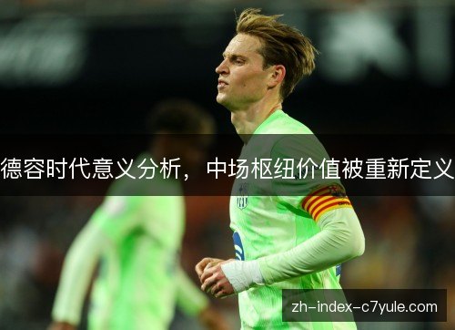 德容时代意义分析,中场枢纽价值被重新定义 德容时代意义分析,中场枢纽价值被重新定义