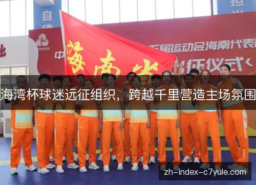 海湾杯球迷远征组织，跨越千里营造主场氛围