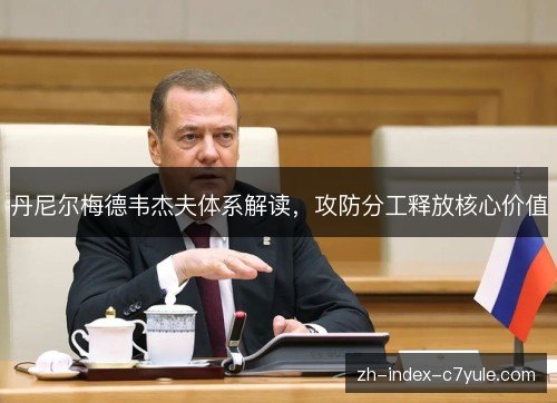丹尼尔梅德韦杰夫体系解读，攻防分工释放核心价值