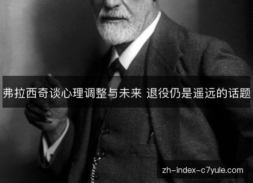 弗拉西奇谈心理调整与未来 退役仍是遥远的话题